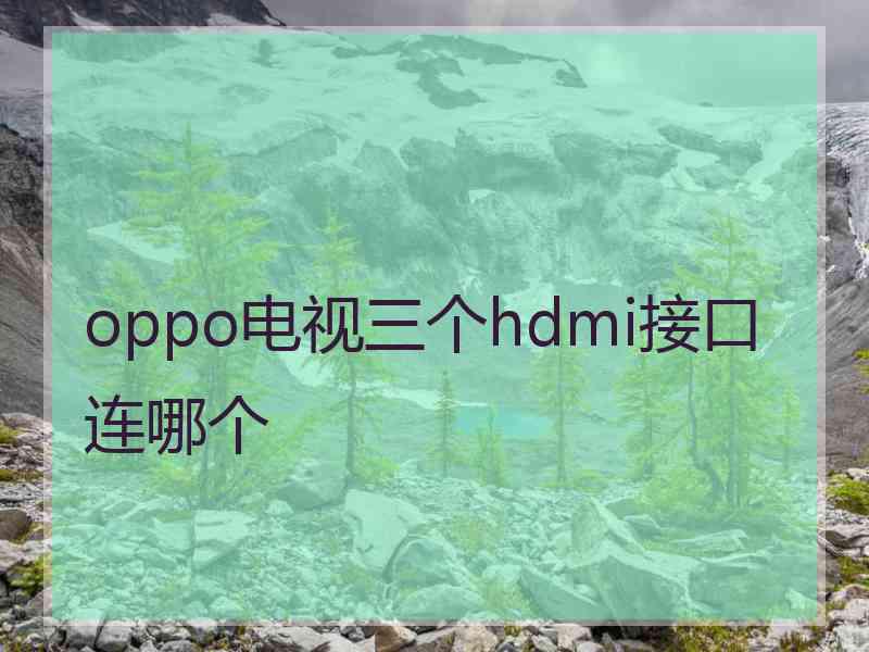oppo电视三个hdmi接口连哪个
