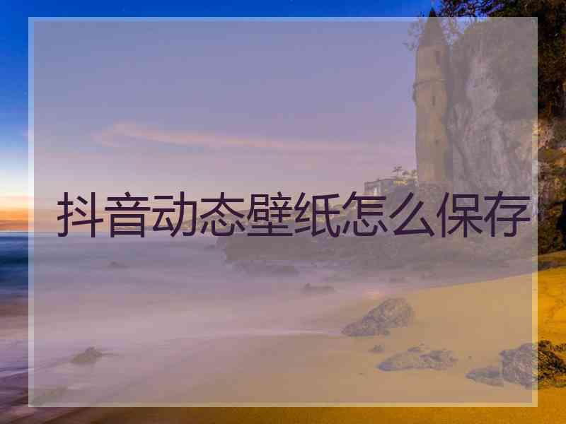 抖音动态壁纸怎么保存