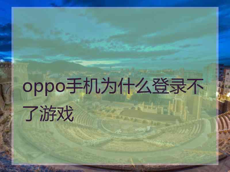 oppo手机为什么登录不了游戏
