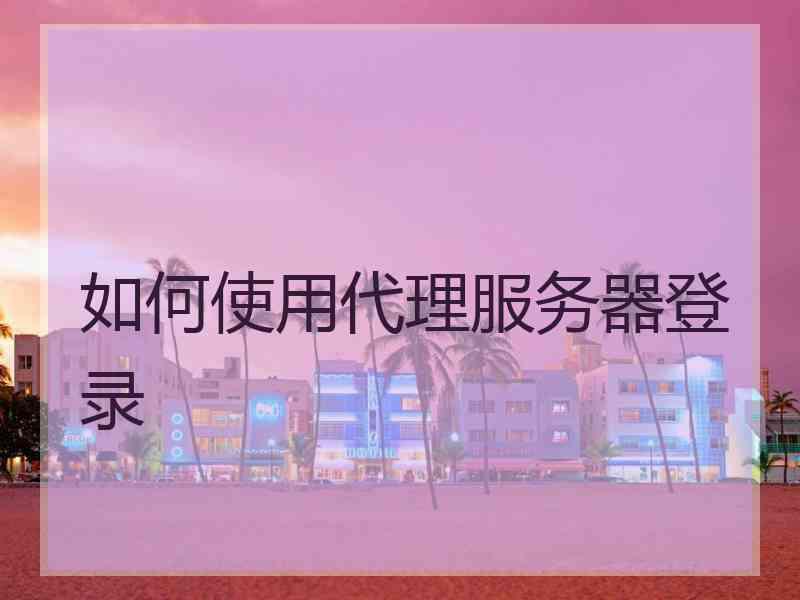 如何使用代理服务器登录