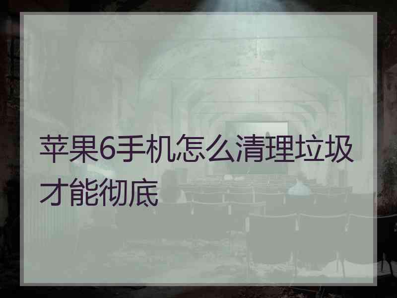 苹果6手机怎么清理垃圾才能彻底