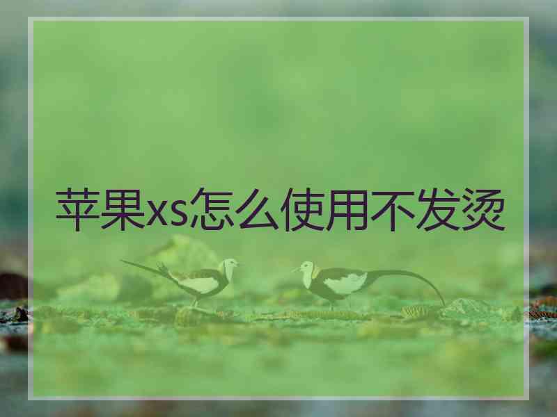 苹果xs怎么使用不发烫