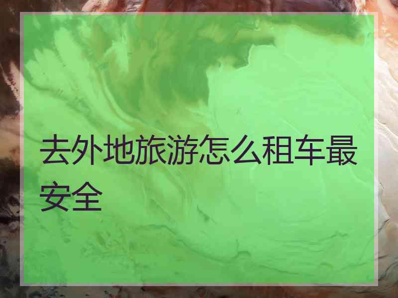 去外地旅游怎么租车最安全