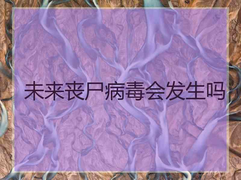 未来丧尸病毒会发生吗