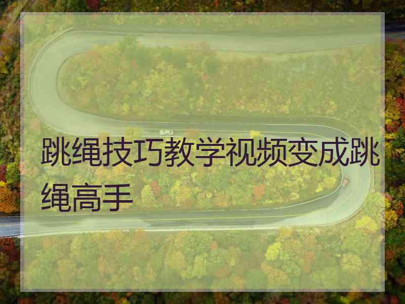 跳绳技巧教学视频变成跳绳高手
