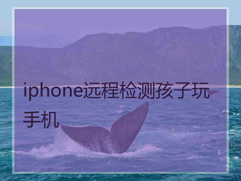 iphone远程检测孩子玩手机