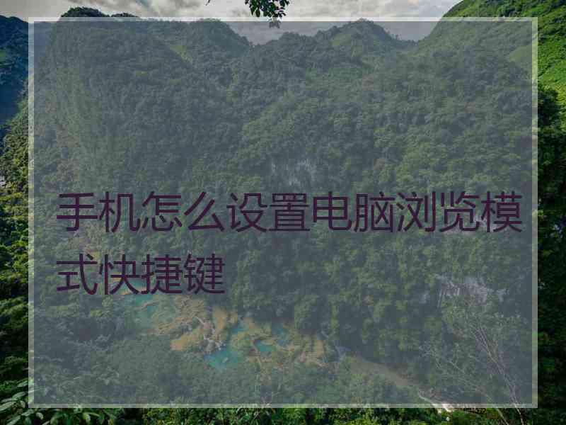 手机怎么设置电脑浏览模式快捷键