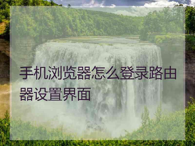 手机浏览器怎么登录路由器设置界面