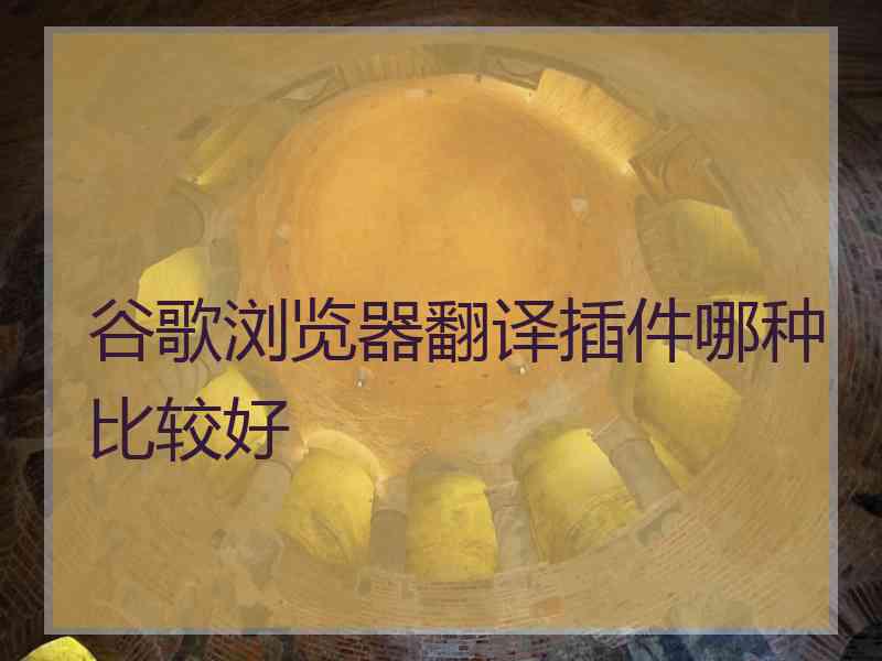 谷歌浏览器翻译插件哪种比较好
