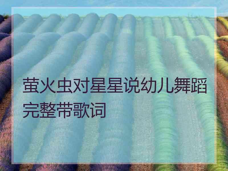 萤火虫对星星说幼儿舞蹈完整带歌词