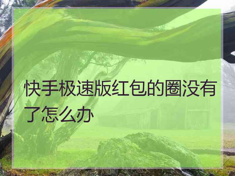 快手极速版红包的圈没有了怎么办