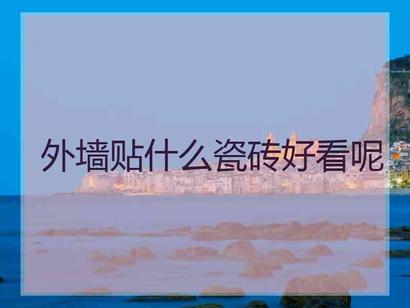 外墙贴什么瓷砖好看呢