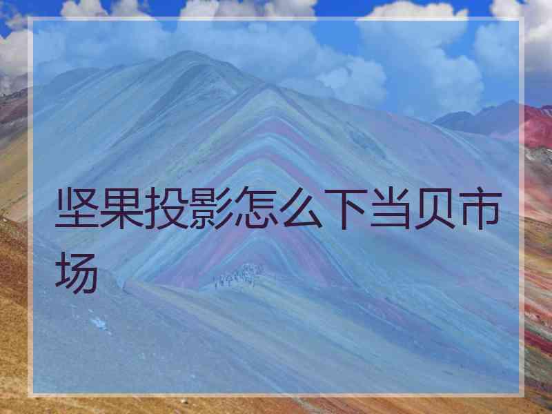 坚果投影怎么下当贝市场