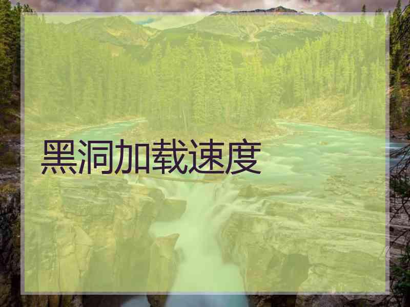 黑洞加载速度