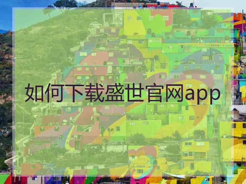 如何下载盛世官网app
