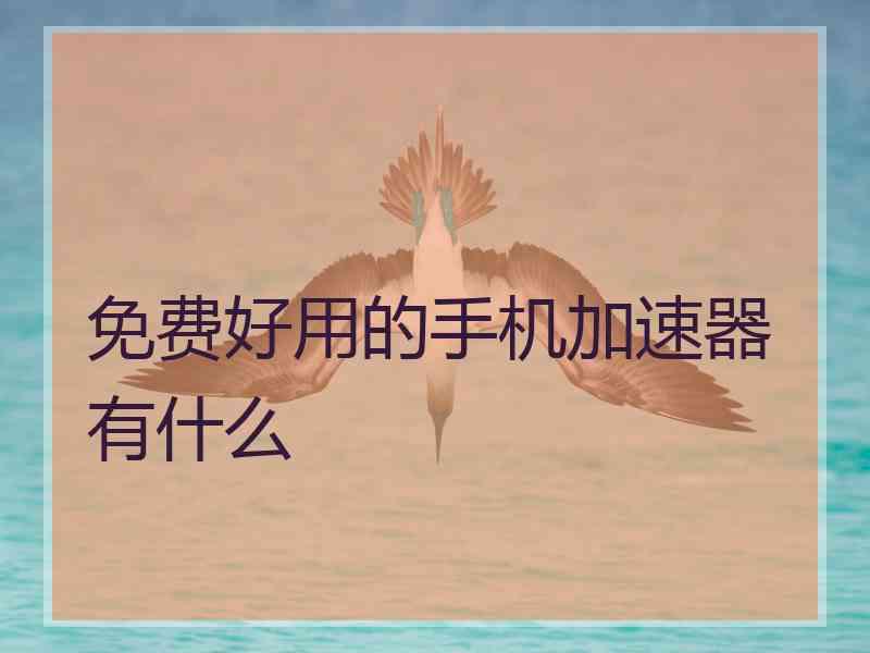 免费好用的手机加速器有什么