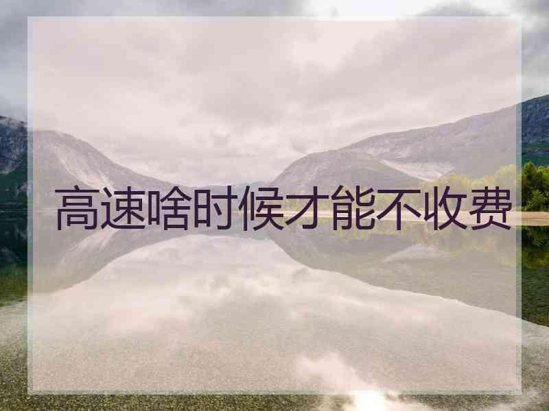 高速啥时候才能不收费