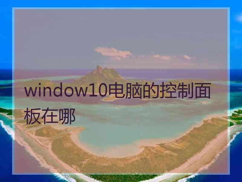 window10电脑的控制面板在哪