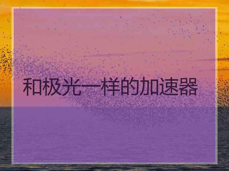 和极光一样的加速器