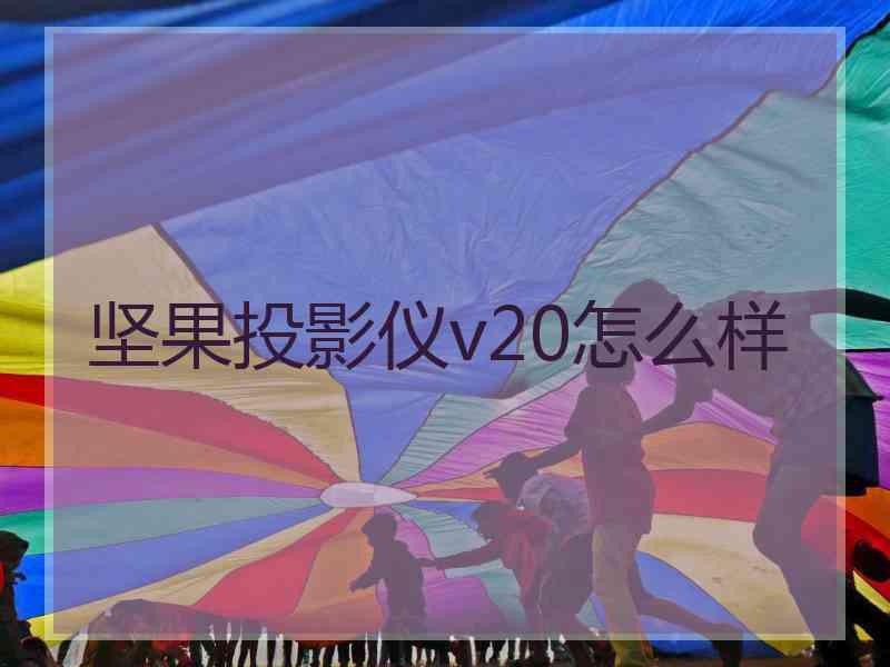 坚果投影仪v20怎么样