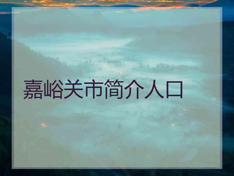 嘉峪关市简介人口