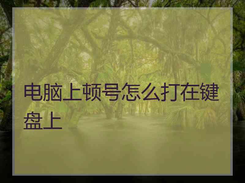 电脑上顿号怎么打在键盘上