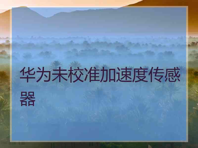 华为未校准加速度传感器