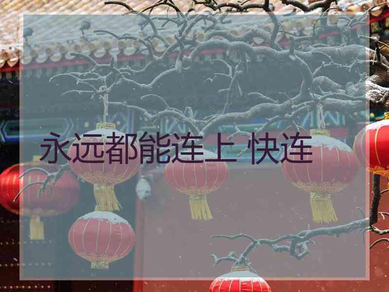 永远都能连上 快连