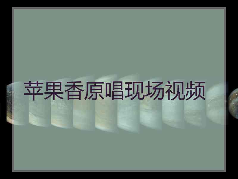 苹果香原唱现场视频