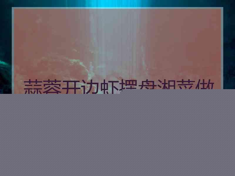 蒜蓉开边虾摆盘湘菜做法