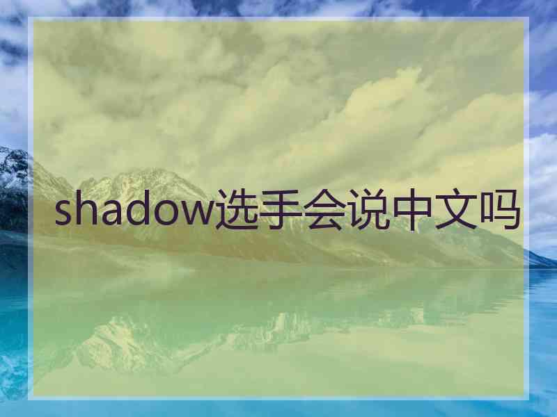shadow选手会说中文吗