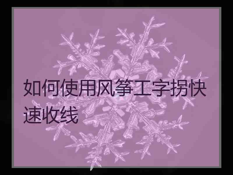 如何使用风筝工字拐快速收线