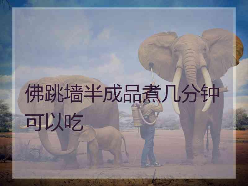 佛跳墙半成品煮几分钟可以吃
