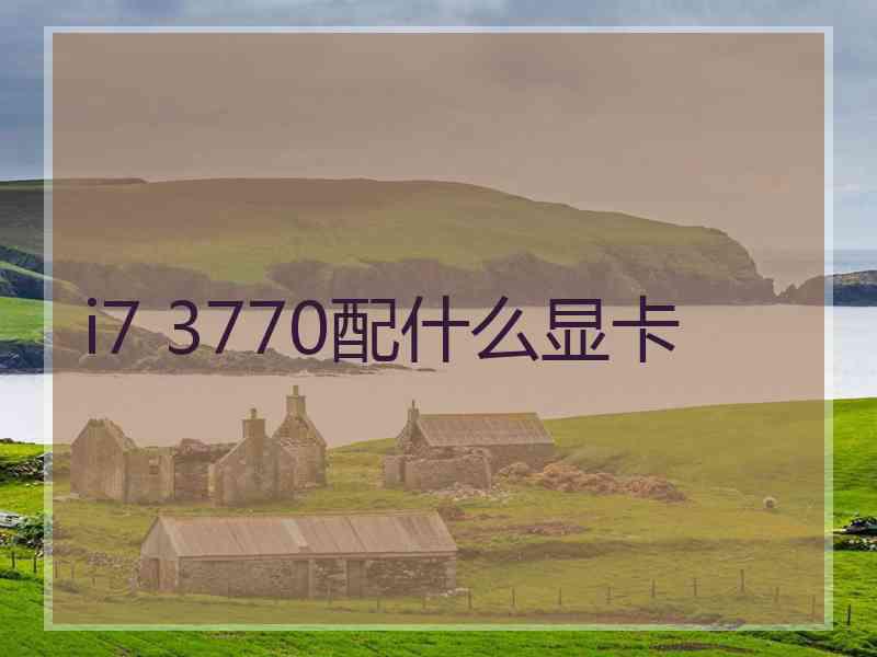 i7 3770配什么显卡