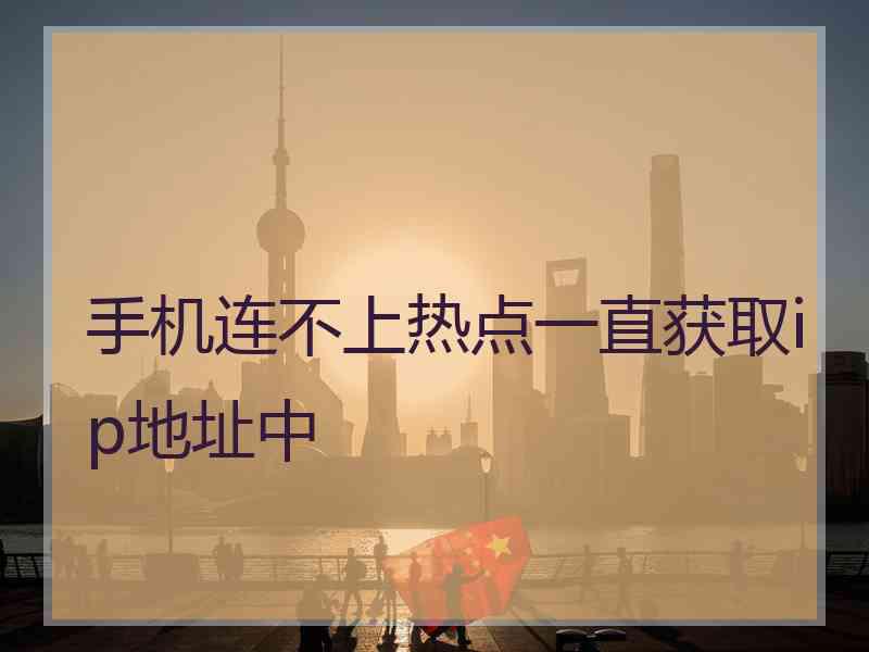 手机连不上热点一直获取ip地址中