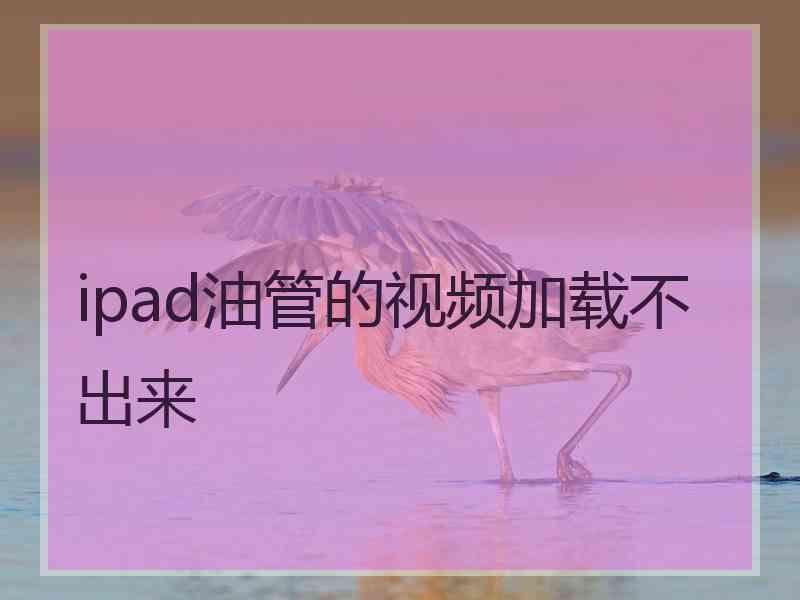ipad油管的视频加载不出来