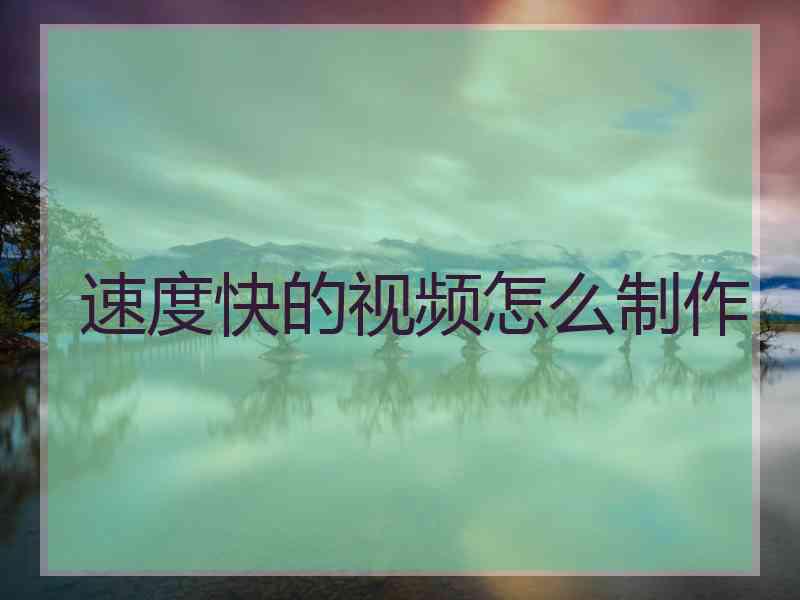 速度快的视频怎么制作