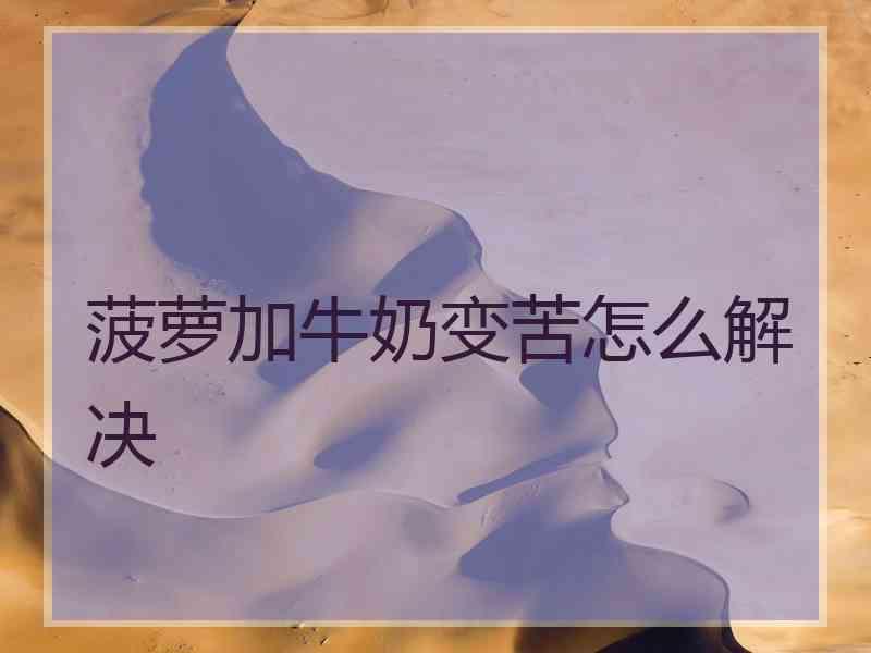 菠萝加牛奶变苦怎么解决
