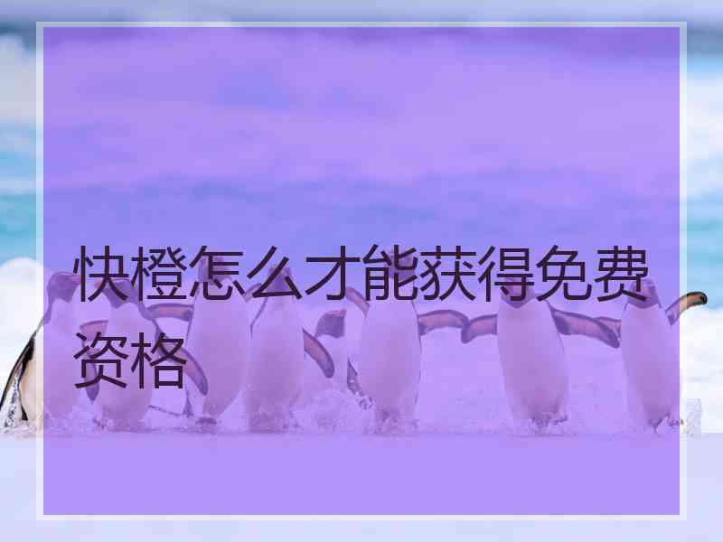 快橙怎么才能获得免费资格
