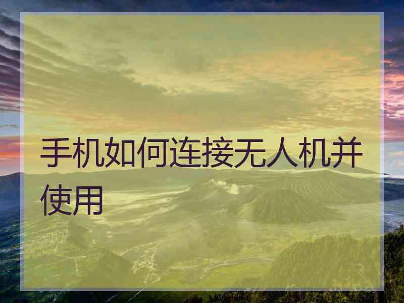 手机如何连接无人机并使用