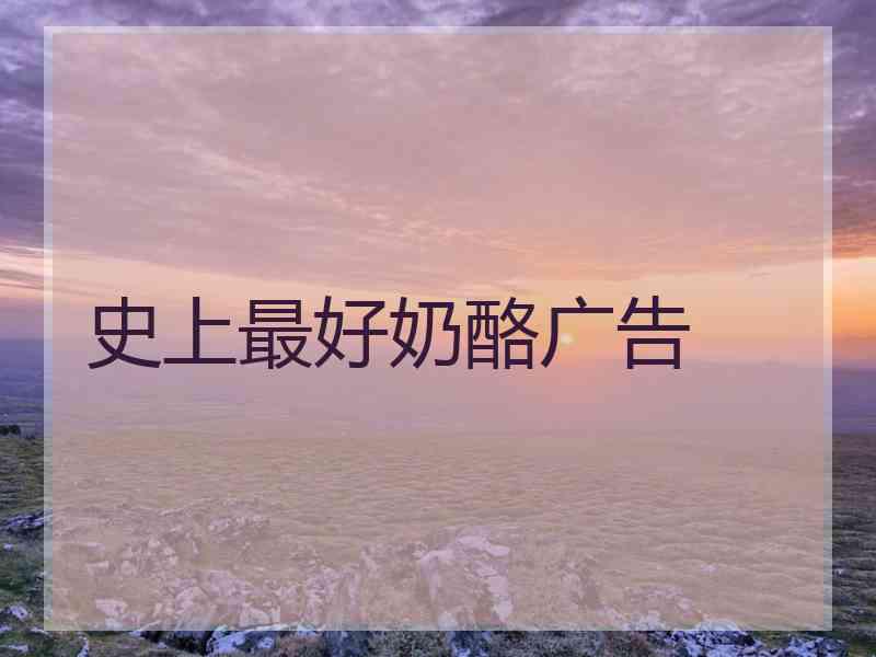 史上最好奶酪广告