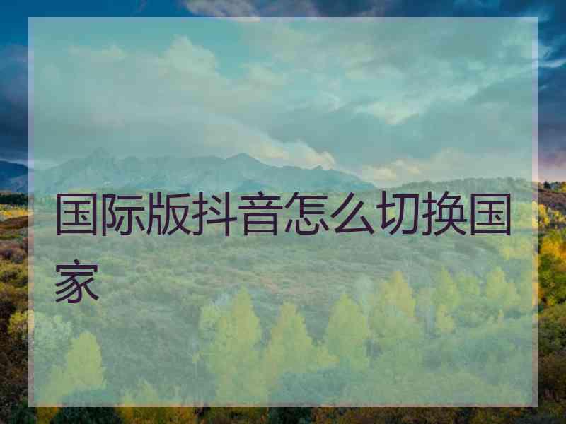 国际版抖音怎么切换国家