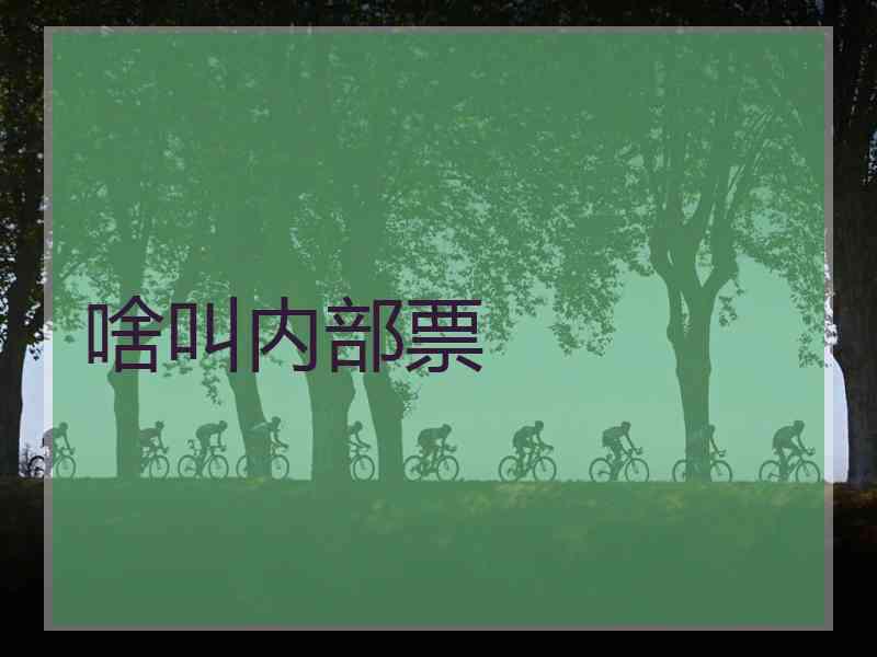 啥叫内部票
