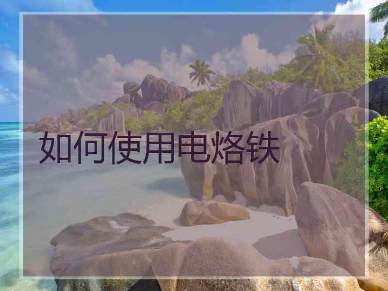 如何使用电烙铁