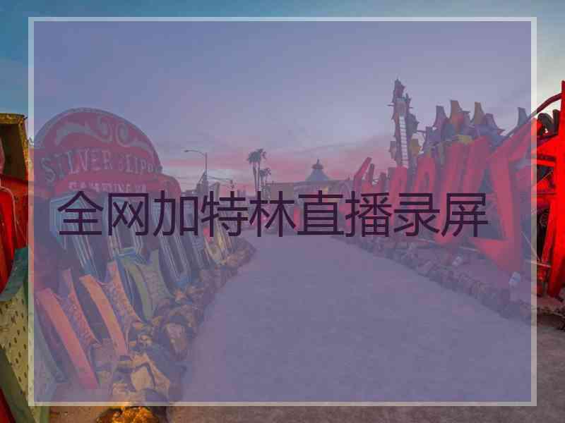 全网加特林直播录屏