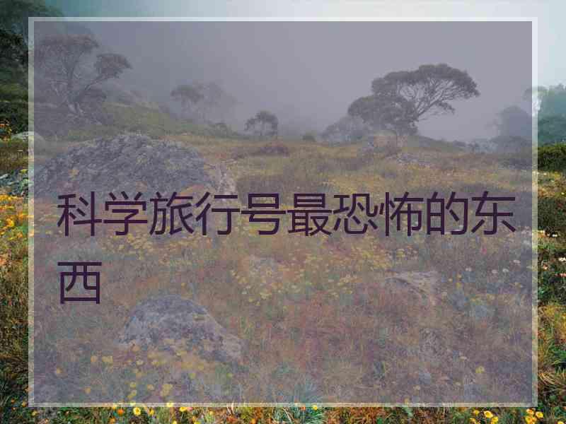 科学旅行号最恐怖的东西