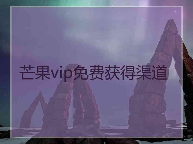 芒果vip免费获得渠道