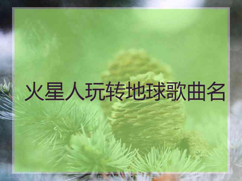 火星人玩转地球歌曲名
