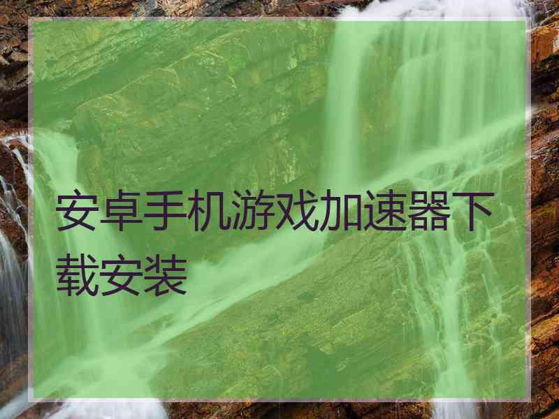 安卓手机游戏加速器下载安装
