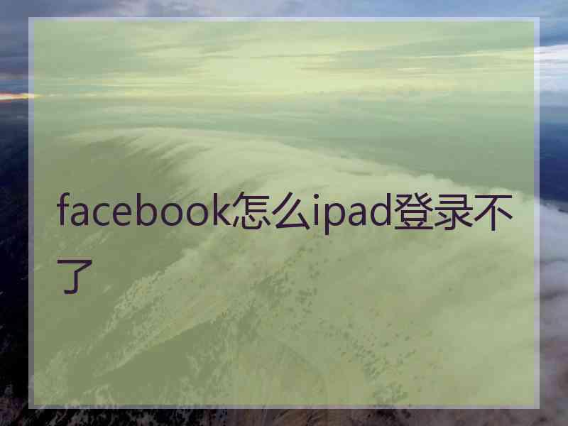 facebook怎么ipad登录不了